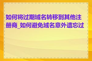 如何将过期域名转移到其他注册商_如何避免域名意外遗忘过期