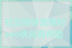 社交媒体营销对seo优化有帮助吗