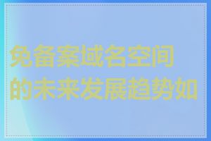 免备案域名空间的未来发展趋势如何