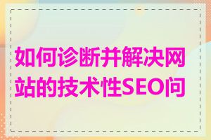 如何诊断并解决网站的技术性SEO问题