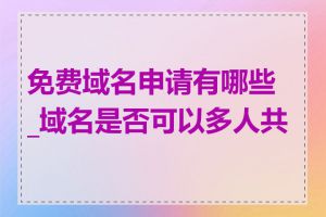 免费域名申请有哪些_域名是否可以多人共享