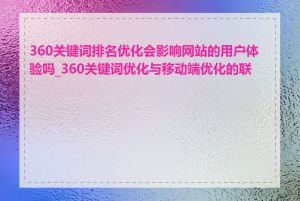 360关键词排名优化会影响网站的用户体验吗_360关键词优化与移动端优化的联系