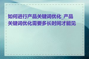 如何进行产品关键词优化_产品关键词优化需要多长时间才能见效
