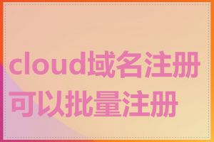 cloud域名注册可以批量注册吗