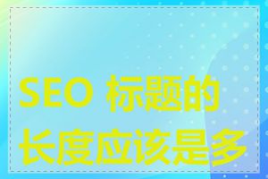 SEO 标题的长度应该是多少
