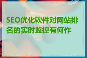 SEO优化软件对网站排名的实时监控有何作用