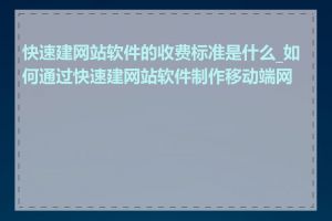 快速建网站软件的收费标准是什么_如何通过快速建网站软件制作移动端网站