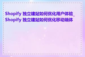 Shopify 独立建站如何优化用户体验_Shopify 独立建站如何优化移动端体验