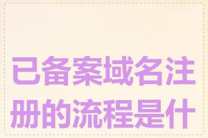 已备案域名注册的流程是什么