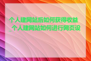 个人建网站后如何获得收益_个人建网站如何进行网页设计