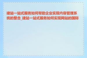 建站一站式服务如何帮助企业实现内容管理系统的整合_建站一站式服务如何实现网站的国际化