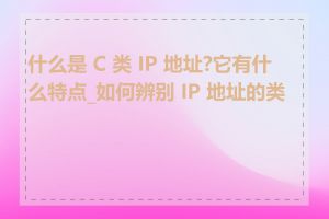 什么是 C 类 IP 地址?它有什么特点_如何辨别 IP 地址的类别