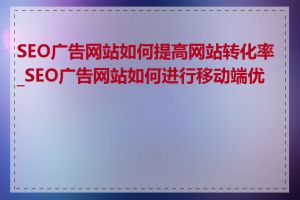 SEO广告网站如何提高网站转化率_SEO广告网站如何进行移动端优化