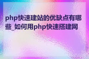php快速建站的优缺点有哪些_如何用php快速搭建网站
