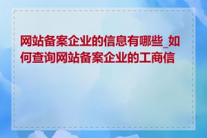 网站备案企业的信息有哪些_如何查询网站备案企业的工商信息