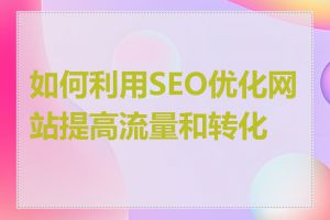 如何利用SEO优化网站提高流量和转化率