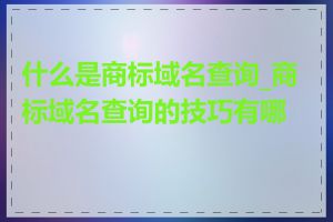 什么是商标域名查询_商标域名查询的技巧有哪些