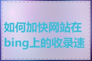 如何加快网站在bing上的收录速度