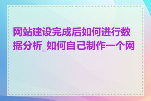 网站建设完成后如何进行数据分析_如何自己制作一个网站
