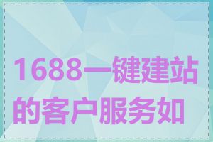 1688一键建站的客户服务如何