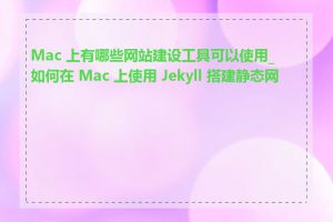 Mac 上有哪些网站建设工具可以使用_如何在 Mac 上使用 Jekyll 搭建静态网站