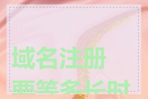 域名注册要等多长时间