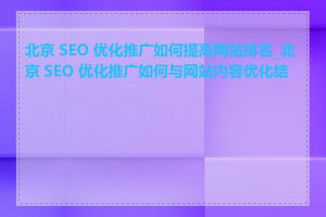 北京 SEO 优化推广如何提高网站排名_北京 SEO 优化推广如何与网站内容优化结合