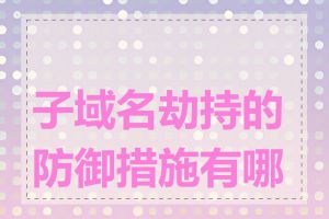 子域名劫持的防御措施有哪些