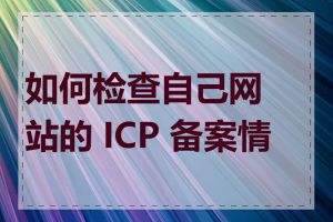 如何检查自己网站的 ICP 备案情况