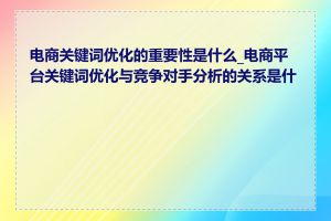 电商关键词优化的重要性是什么_电商平台关键词优化与竞争对手分析的关系是什么