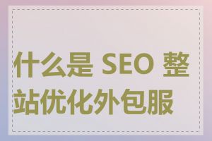 什么是 SEO 整站优化外包服务
