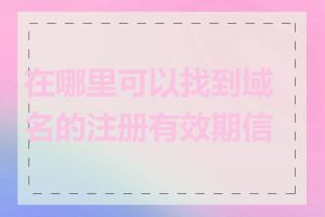 在哪里可以找到域名的注册有效期信息