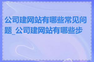 公司建网站有哪些常见问题_公司建网站有哪些步骤