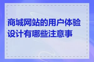 商城网站的用户体验设计有哪些注意事项