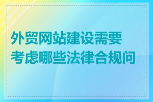 外贸网站建设需要考虑哪些法律合规问题