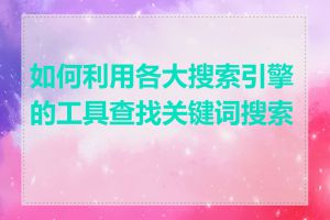 如何利用各大搜索引擎的工具查找关键词搜索量