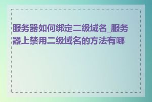 服务器如何绑定二级域名_服务器上禁用二级域名的方法有哪些