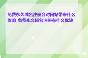 免费永久域名注册会对网站带来什么影响_免费永久域名注册有什么优缺点