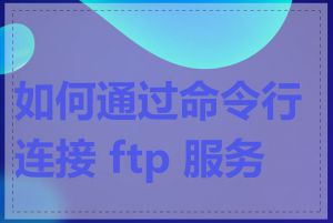 如何通过命令行连接 ftp 服务器