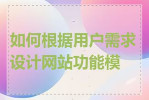 如何根据用户需求设计网站功能模块