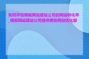 如何评估模板网站建站公司的网站转化率_模板网站建站公司提供哪些网站优化服务