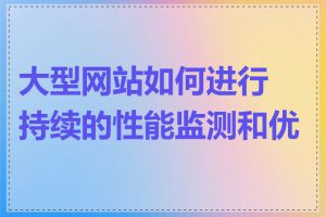 大型网站如何进行持续的性能监测和优化