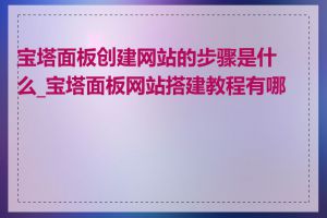 宝塔面板创建网站的步骤是什么_宝塔面板网站搭建教程有哪些