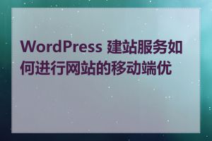 WordPress 建站服务如何进行网站的移动端优化