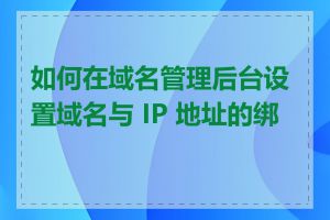 如何在域名管理后台设置域名与 IP 地址的绑定