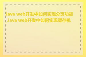 Java web开发中如何实现分页功能_Java web开发中如何实现缓存机制