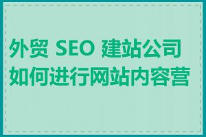 外贸 SEO 建站公司如何进行网站内容营销