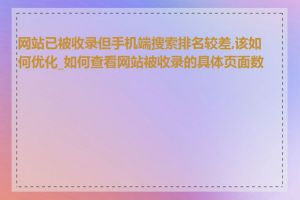 网站已被收录但手机端搜索排名较差,该如何优化_如何查看网站被收录的具体页面数量