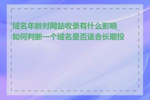 域名年龄对网站收录有什么影响_如何判断一个域名是否适合长期投资