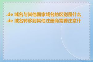 .de 域名与其他国家域名的区别是什么_.de 域名转移到其他注册商需要注意什么